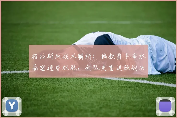格拉斯纳战术解析:执教首季率水晶宫连夺双冠,创队史首进欧战决赛纪录