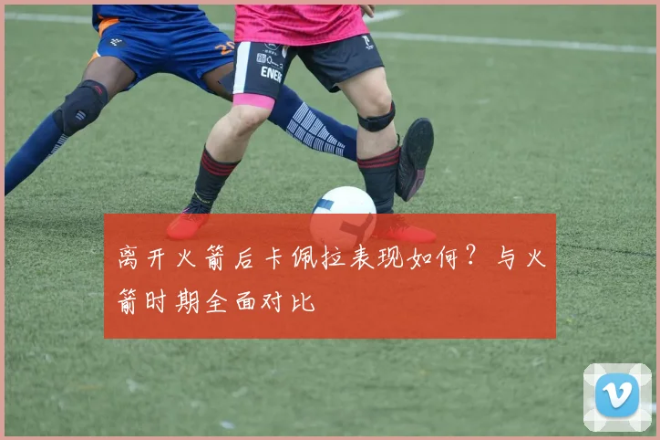 离开火箭后卡佩拉表现如何？与火箭时期全面对比